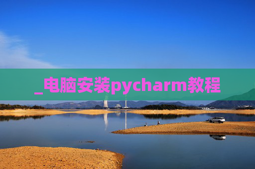 _电脑安装pycharm教程